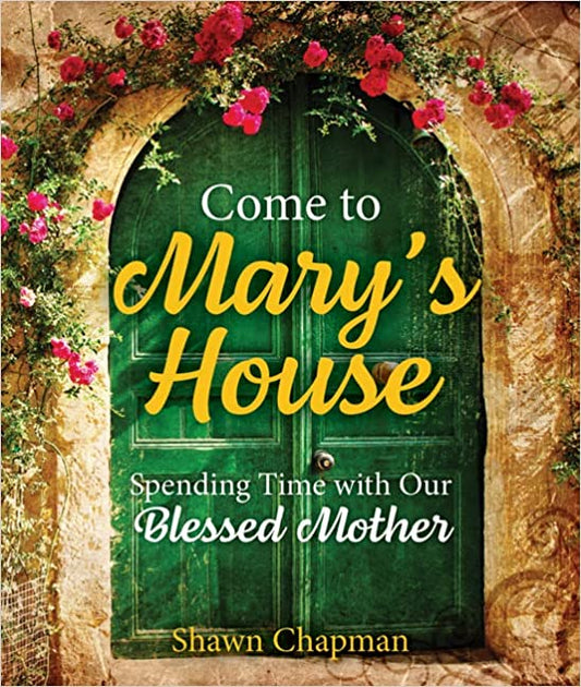 Come to Mary's House. Spending Time With Our Blessed Mother